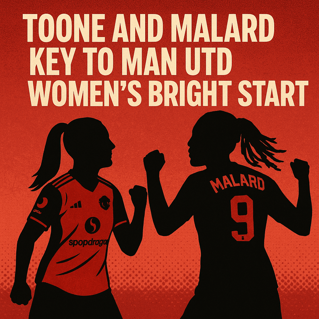 Toone & Malard: The Duo Defining Manchester United Women’s European&nbsp;Dream
